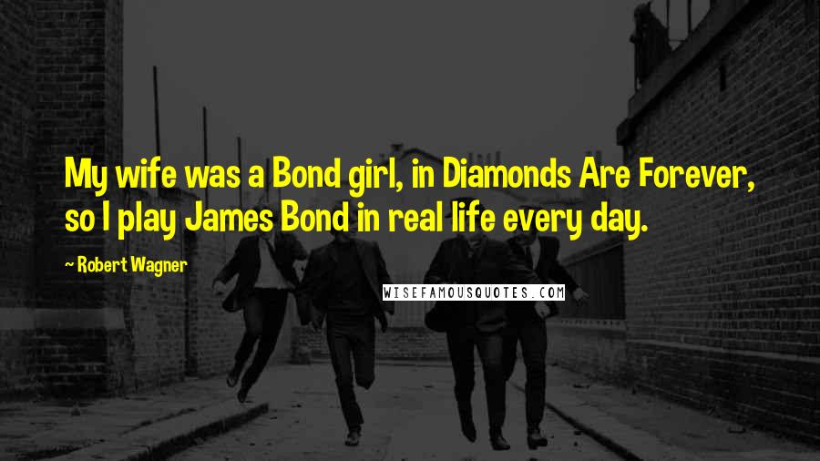 Robert Wagner Quotes: My wife was a Bond girl, in Diamonds Are Forever, so I play James Bond in real life every day.
