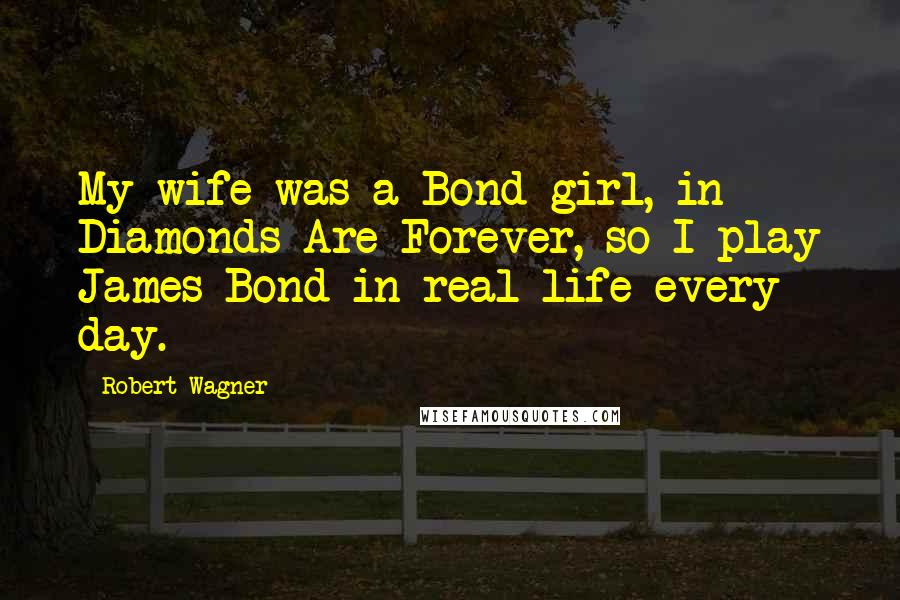 Robert Wagner Quotes: My wife was a Bond girl, in Diamonds Are Forever, so I play James Bond in real life every day.