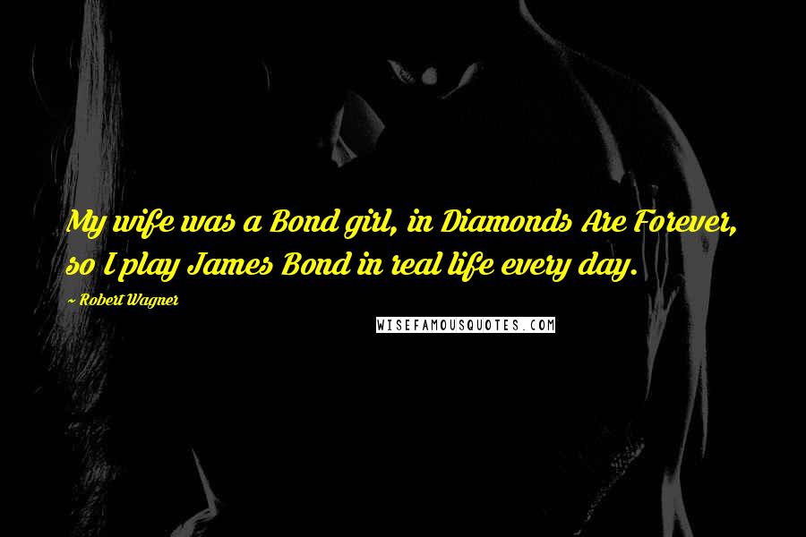 Robert Wagner Quotes: My wife was a Bond girl, in Diamonds Are Forever, so I play James Bond in real life every day.