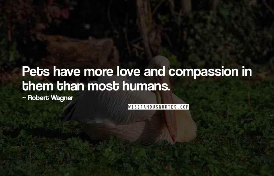 Robert Wagner Quotes: Pets have more love and compassion in them than most humans.