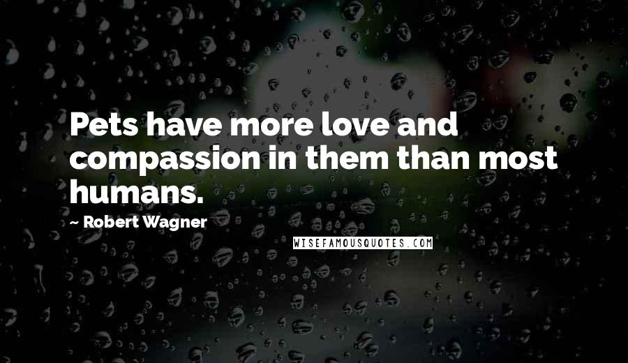 Robert Wagner Quotes: Pets have more love and compassion in them than most humans.