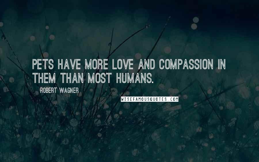 Robert Wagner Quotes: Pets have more love and compassion in them than most humans.