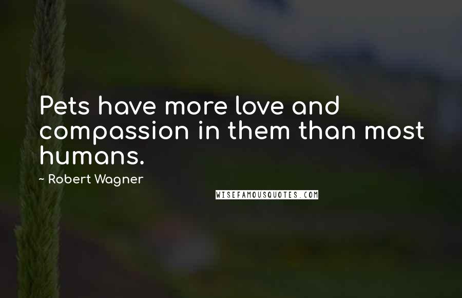 Robert Wagner Quotes: Pets have more love and compassion in them than most humans.