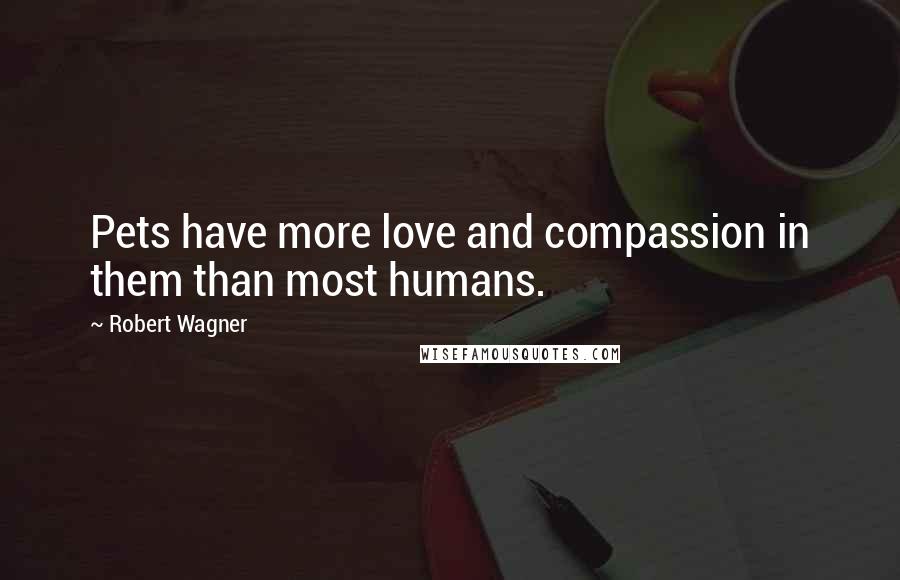 Robert Wagner Quotes: Pets have more love and compassion in them than most humans.