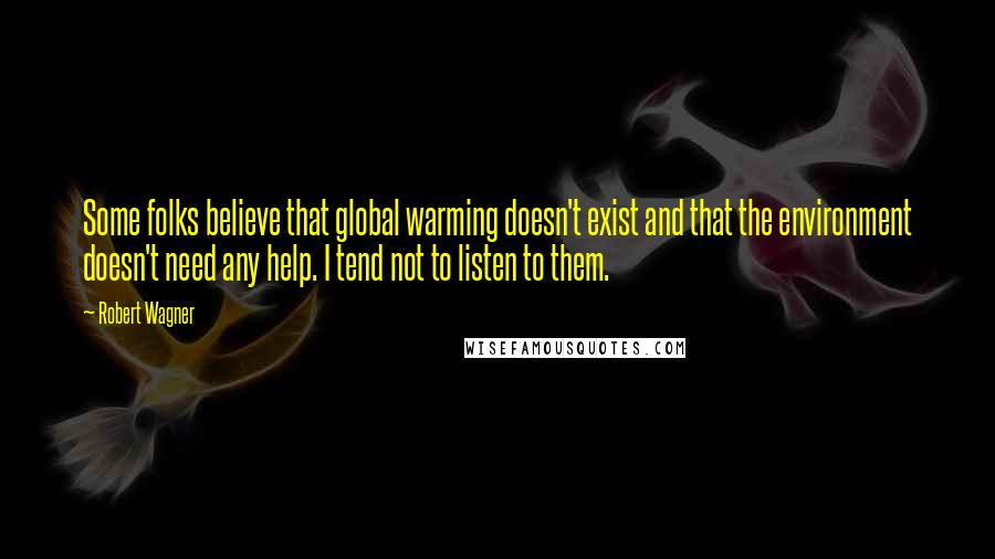 Robert Wagner Quotes: Some folks believe that global warming doesn't exist and that the environment doesn't need any help. I tend not to listen to them.