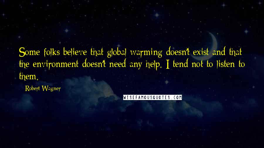 Robert Wagner Quotes: Some folks believe that global warming doesn't exist and that the environment doesn't need any help. I tend not to listen to them.