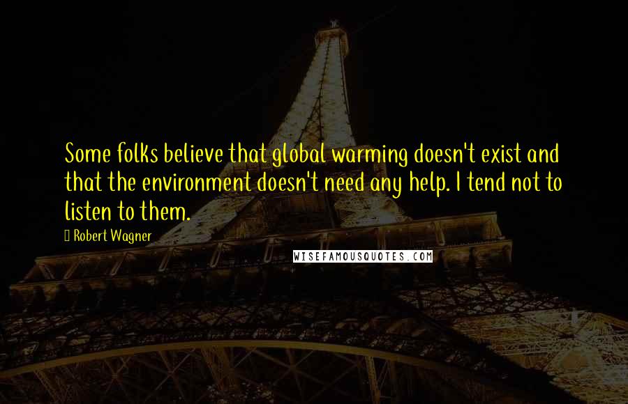 Robert Wagner Quotes: Some folks believe that global warming doesn't exist and that the environment doesn't need any help. I tend not to listen to them.
