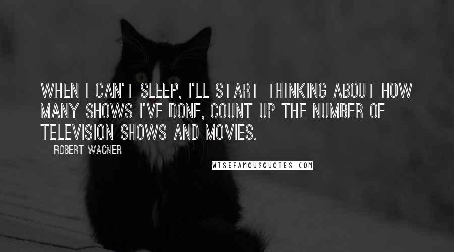 Robert Wagner Quotes: When I can't sleep, I'll start thinking about how many shows I've done, count up the number of television shows and movies.