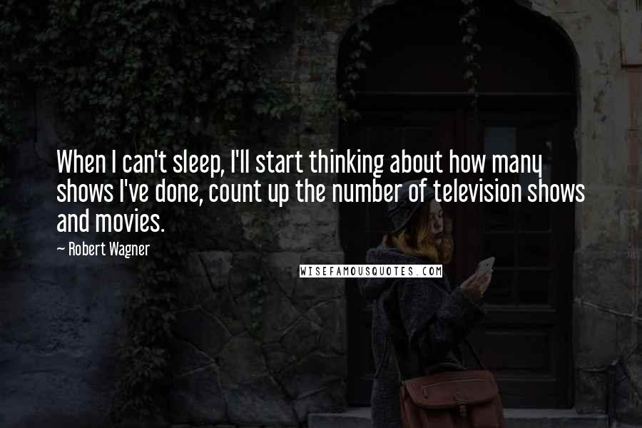 Robert Wagner Quotes: When I can't sleep, I'll start thinking about how many shows I've done, count up the number of television shows and movies.