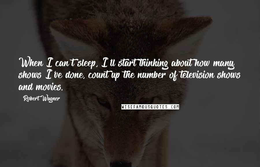 Robert Wagner Quotes: When I can't sleep, I'll start thinking about how many shows I've done, count up the number of television shows and movies.