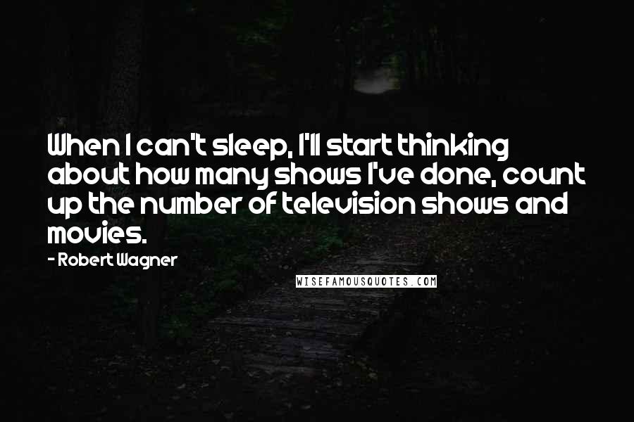 Robert Wagner Quotes: When I can't sleep, I'll start thinking about how many shows I've done, count up the number of television shows and movies.