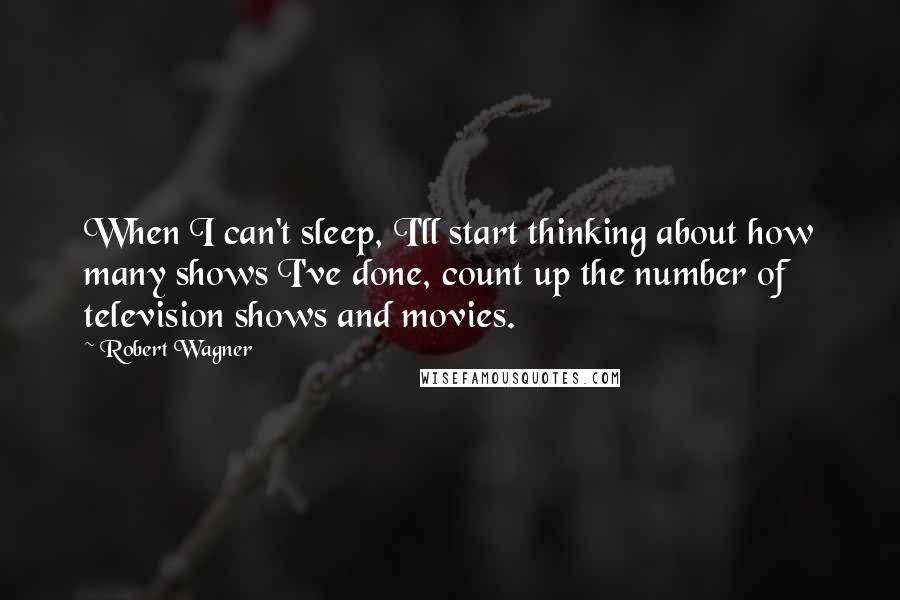 Robert Wagner Quotes: When I can't sleep, I'll start thinking about how many shows I've done, count up the number of television shows and movies.