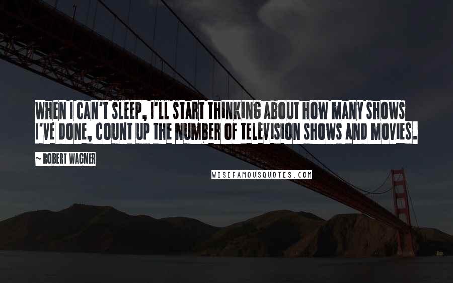 Robert Wagner Quotes: When I can't sleep, I'll start thinking about how many shows I've done, count up the number of television shows and movies.