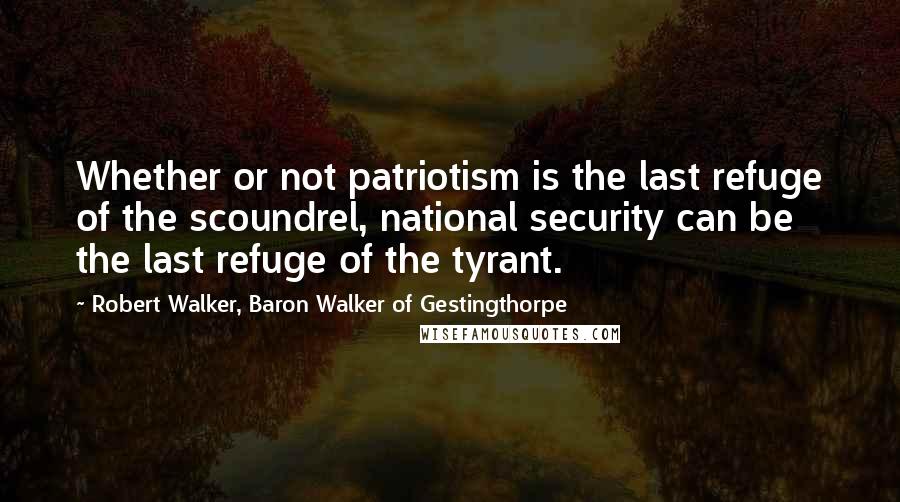 Robert Walker, Baron Walker Of Gestingthorpe Quotes: Whether or not patriotism is the last refuge of the scoundrel, national security can be the last refuge of the tyrant.