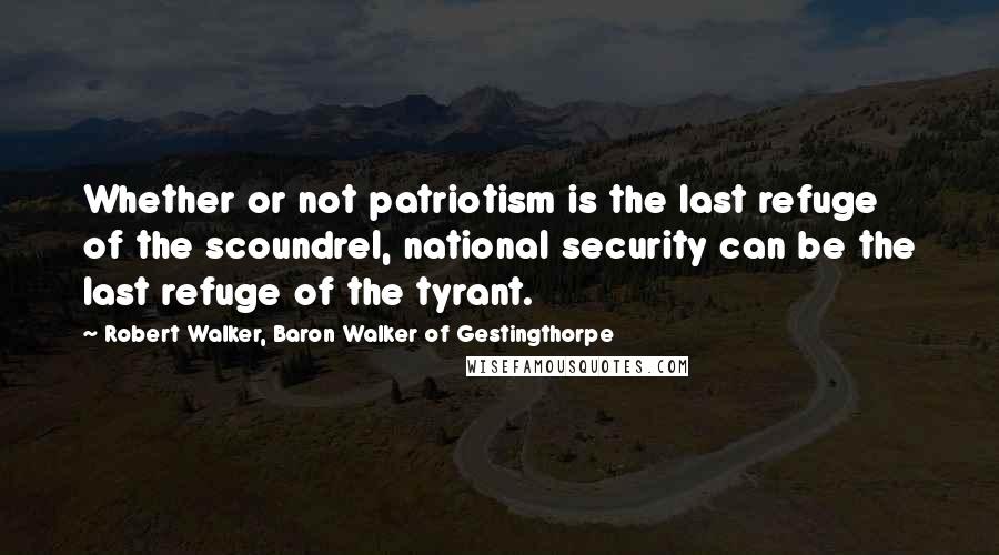 Robert Walker, Baron Walker Of Gestingthorpe Quotes: Whether or not patriotism is the last refuge of the scoundrel, national security can be the last refuge of the tyrant.