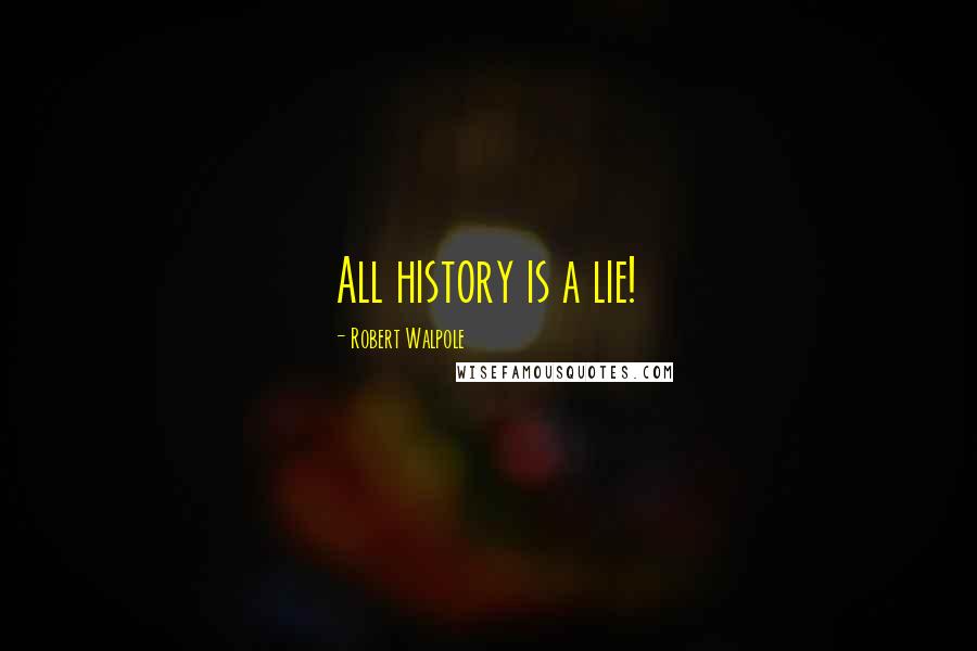 Robert Walpole Quotes: All history is a lie!