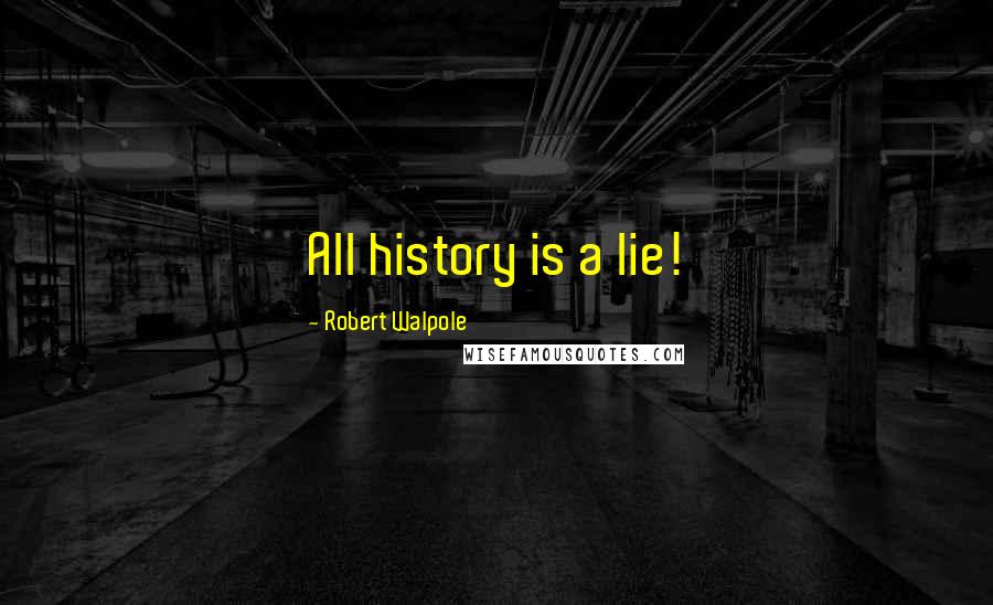 Robert Walpole Quotes: All history is a lie!