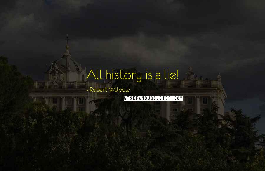 Robert Walpole Quotes: All history is a lie!