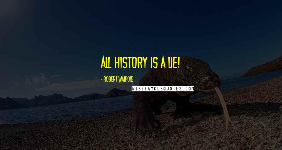 Robert Walpole Quotes: All history is a lie!