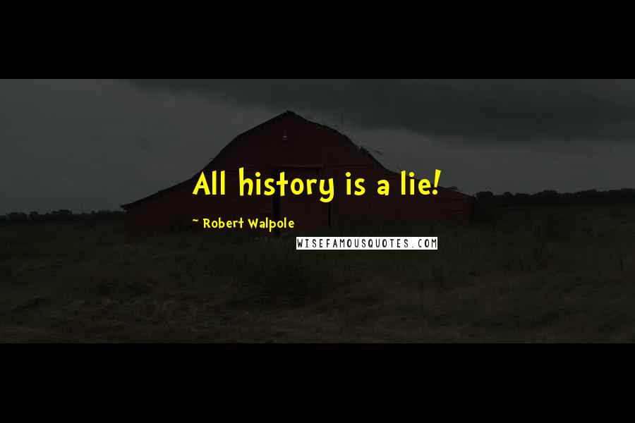 Robert Walpole Quotes: All history is a lie!