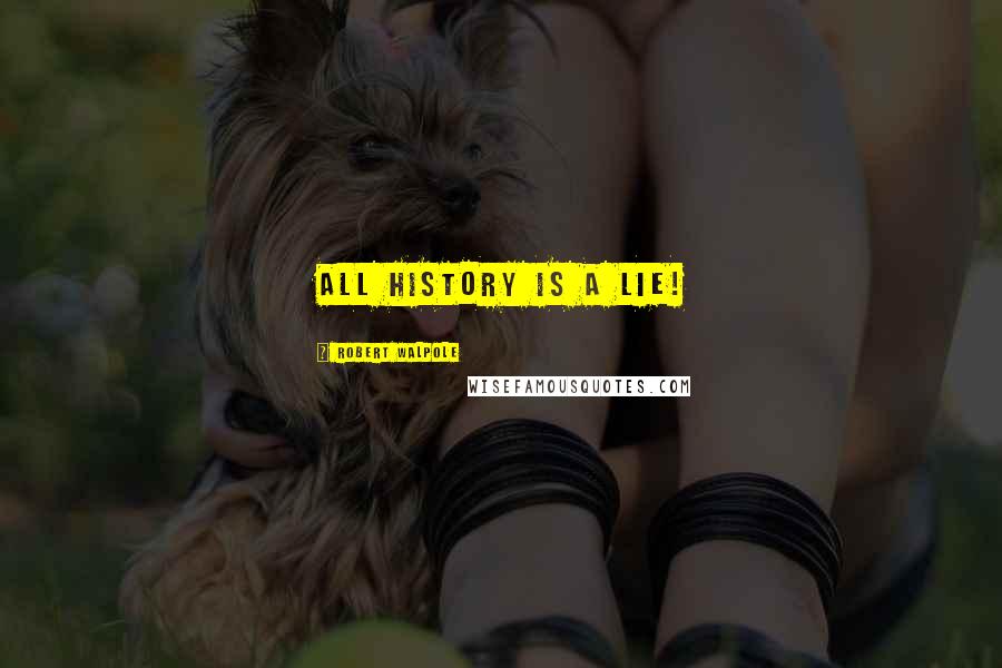 Robert Walpole Quotes: All history is a lie!