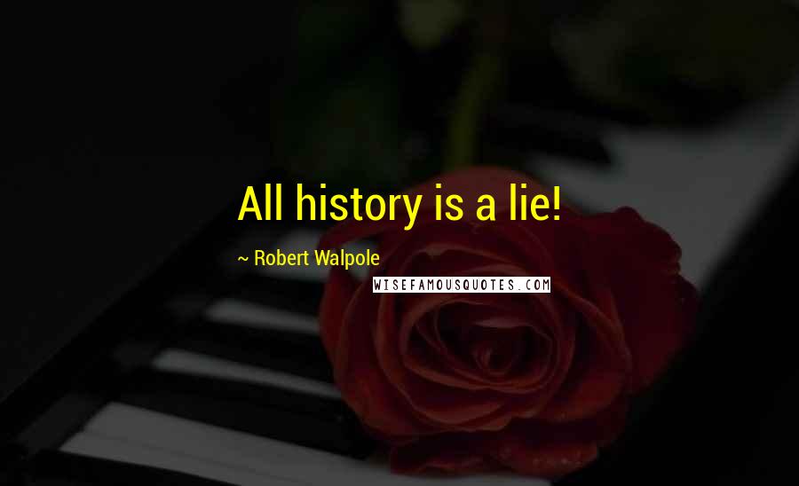 Robert Walpole Quotes: All history is a lie!