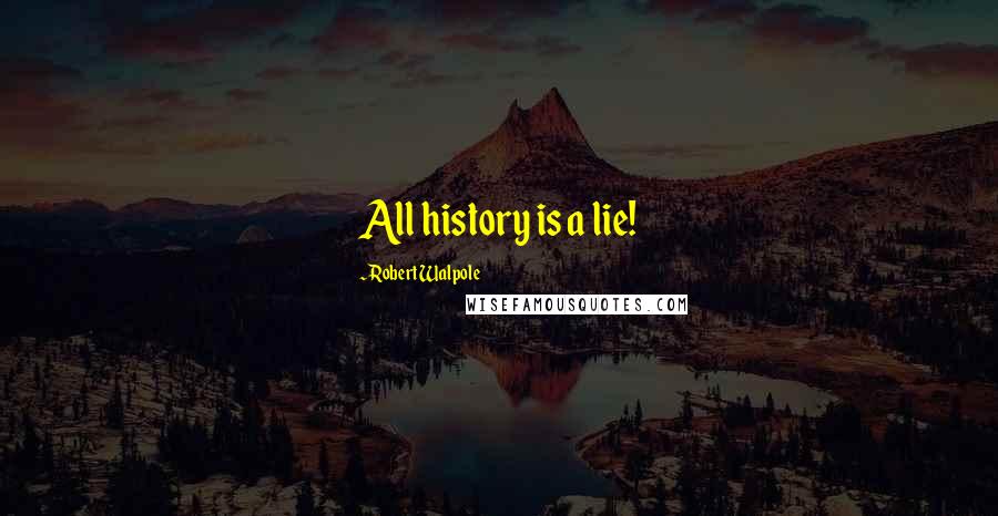 Robert Walpole Quotes: All history is a lie!