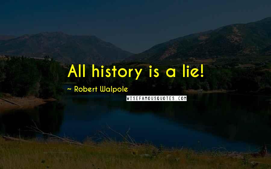 Robert Walpole Quotes: All history is a lie!