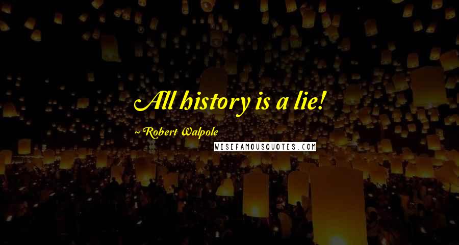 Robert Walpole Quotes: All history is a lie!