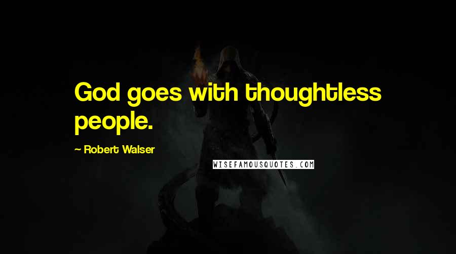 Robert Walser Quotes: God goes with thoughtless people.