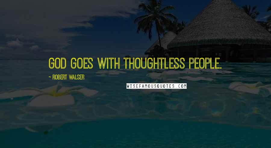 Robert Walser Quotes: God goes with thoughtless people.
