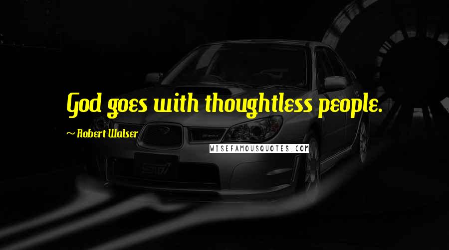 Robert Walser Quotes: God goes with thoughtless people.
