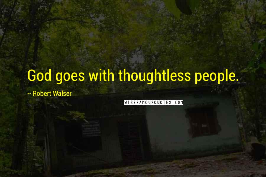 Robert Walser Quotes: God goes with thoughtless people.