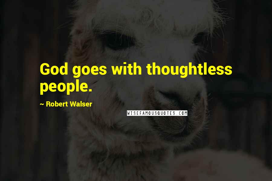 Robert Walser Quotes: God goes with thoughtless people.