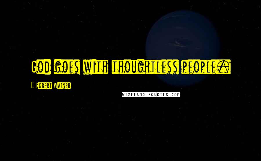 Robert Walser Quotes: God goes with thoughtless people.