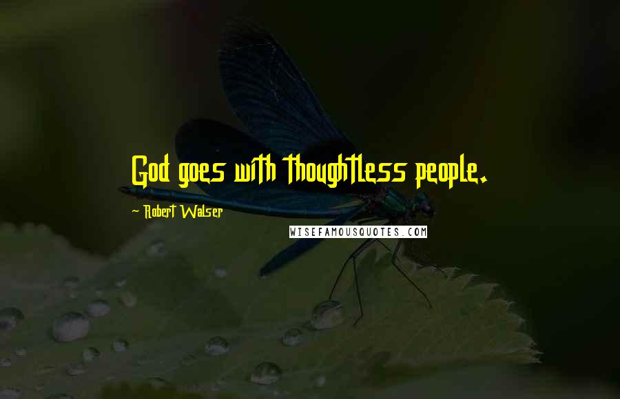 Robert Walser Quotes: God goes with thoughtless people.