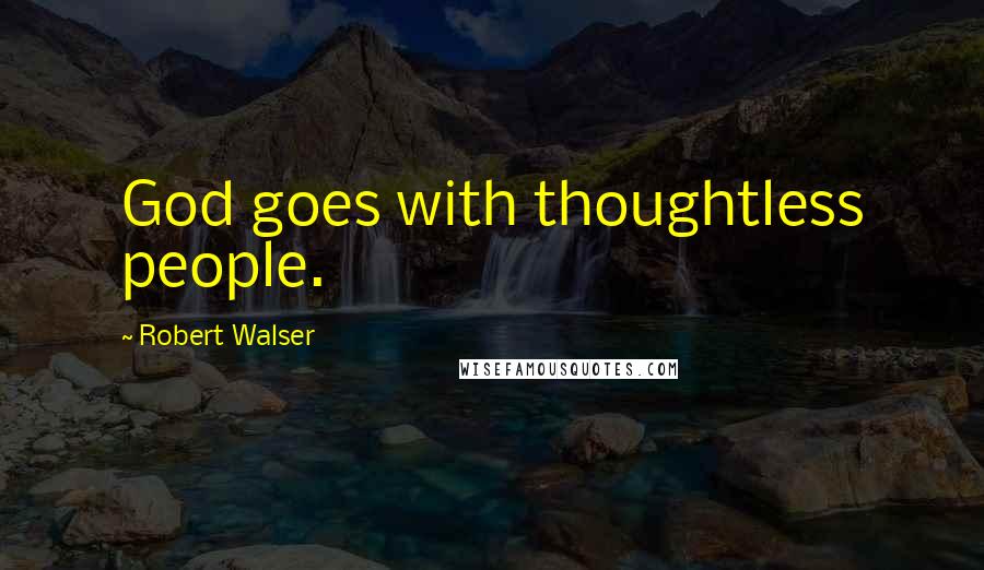 Robert Walser Quotes: God goes with thoughtless people.