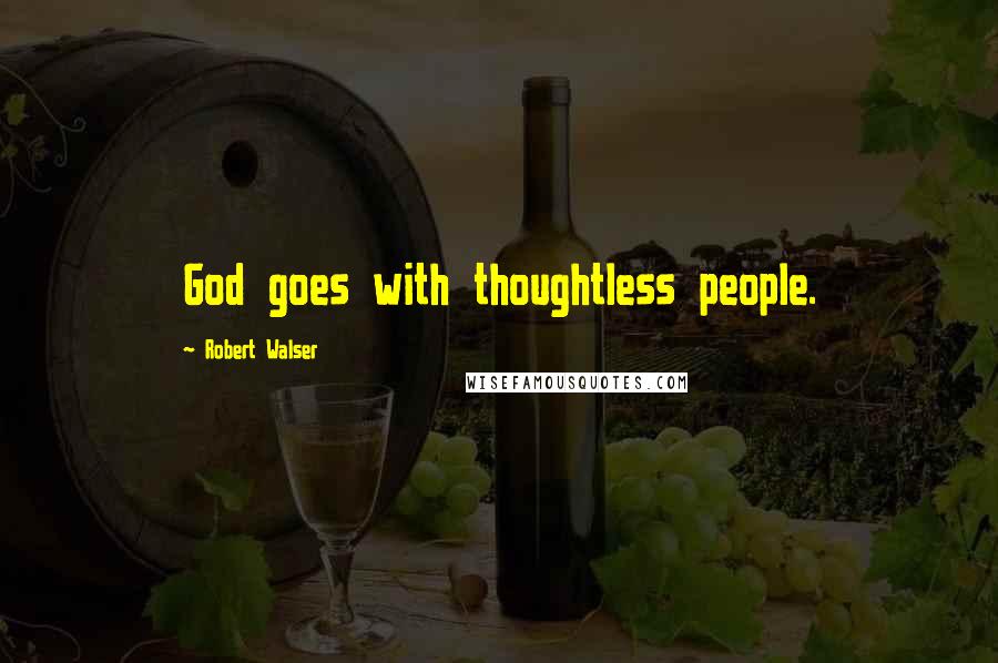 Robert Walser Quotes: God goes with thoughtless people.