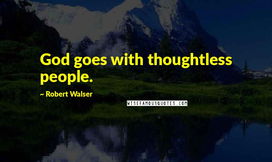 Robert Walser Quotes: God goes with thoughtless people.