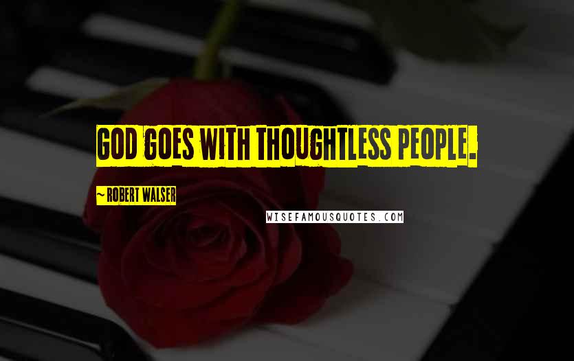 Robert Walser Quotes: God goes with thoughtless people.