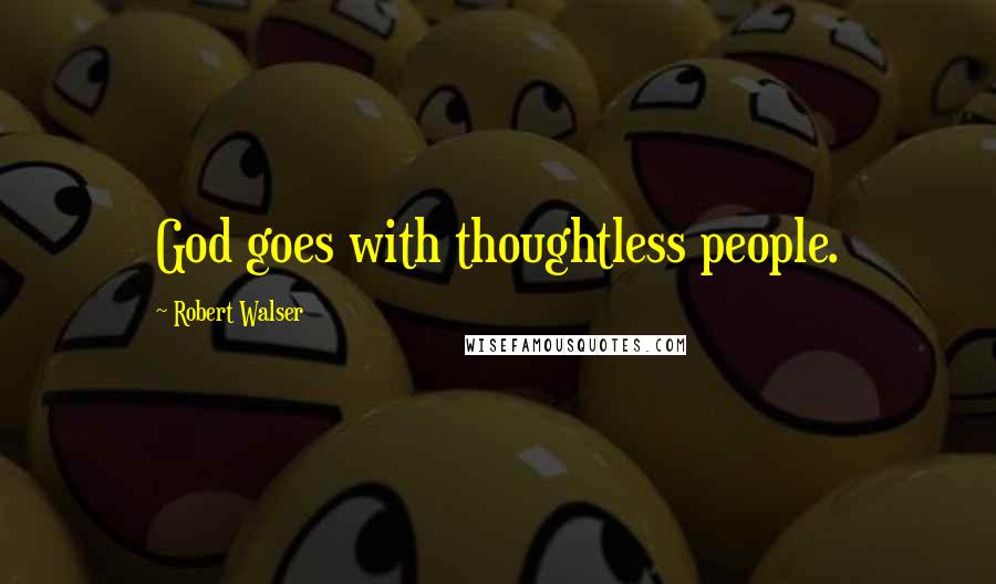 Robert Walser Quotes: God goes with thoughtless people.