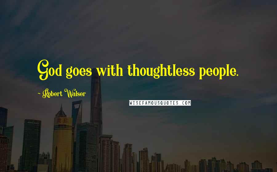 Robert Walser Quotes: God goes with thoughtless people.