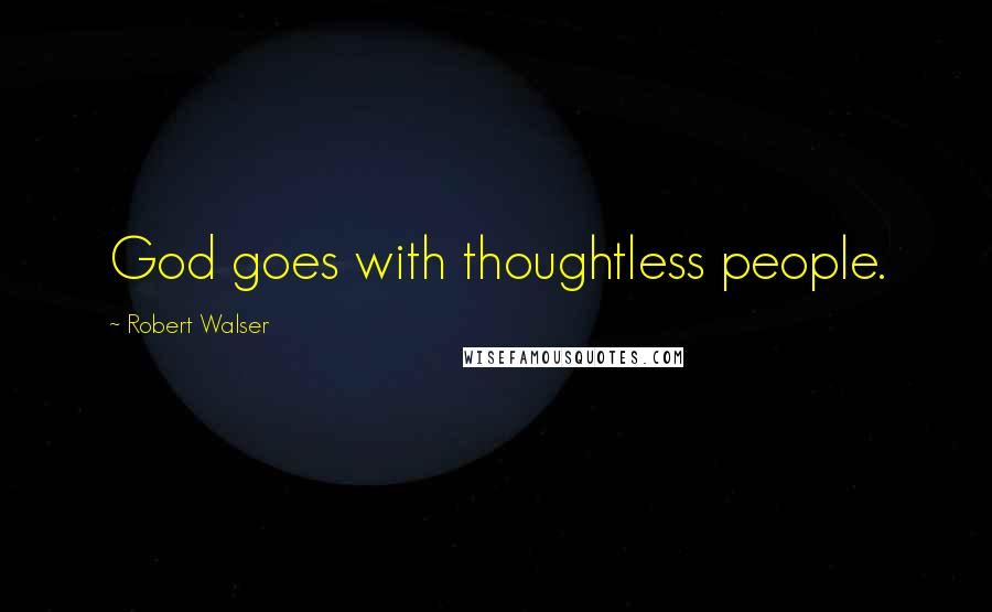 Robert Walser Quotes: God goes with thoughtless people.