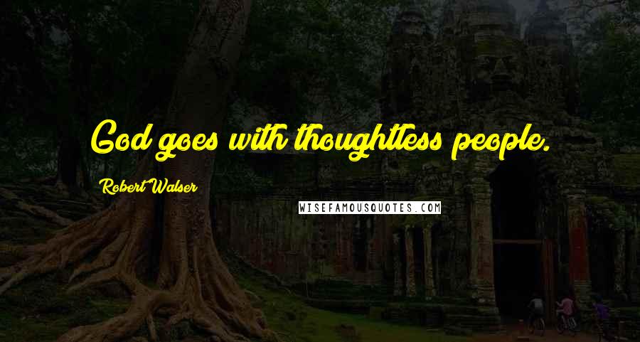 Robert Walser Quotes: God goes with thoughtless people.