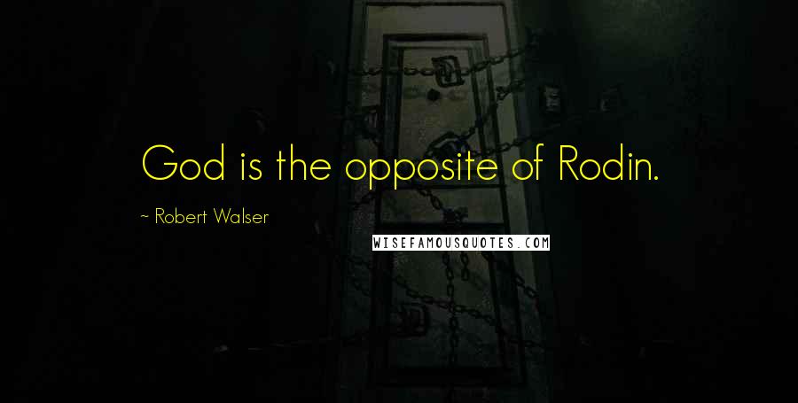 Robert Walser Quotes: God is the opposite of Rodin.