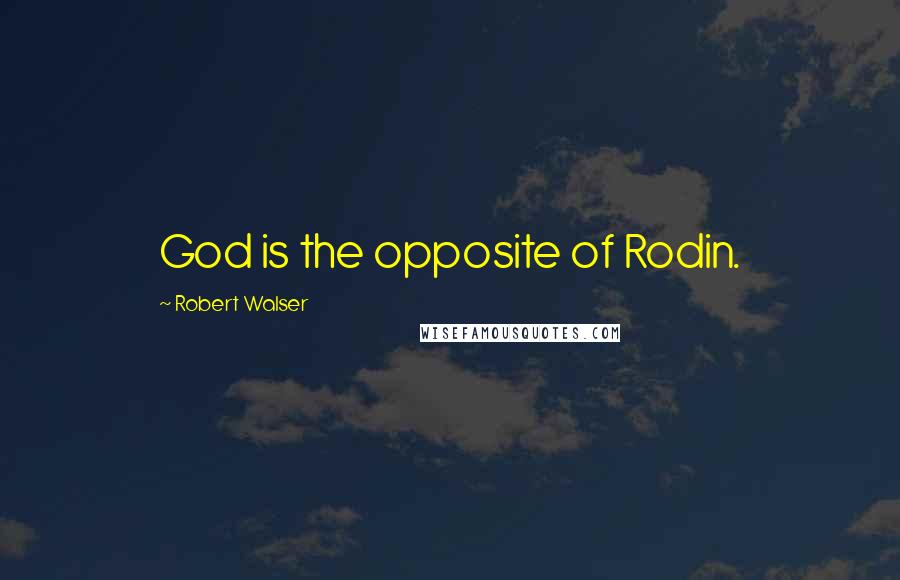 Robert Walser Quotes: God is the opposite of Rodin.