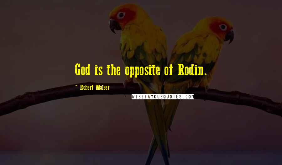 Robert Walser Quotes: God is the opposite of Rodin.