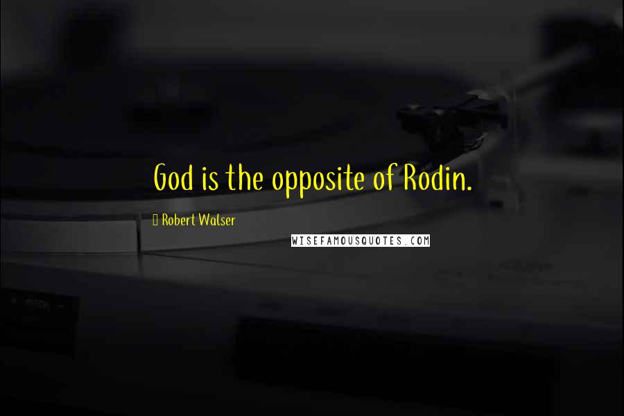 Robert Walser Quotes: God is the opposite of Rodin.