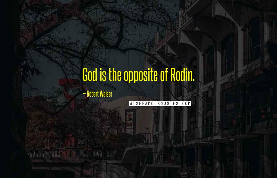 Robert Walser Quotes: God is the opposite of Rodin.