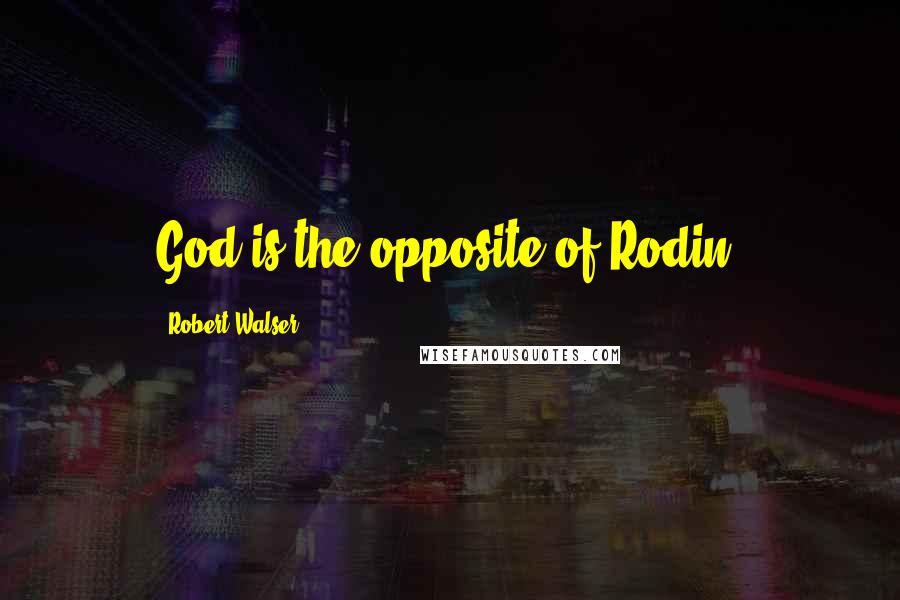 Robert Walser Quotes: God is the opposite of Rodin.